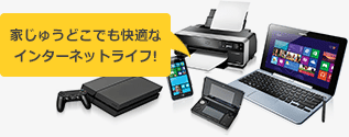 家じゅうどこでも快適なインターネットライフ!